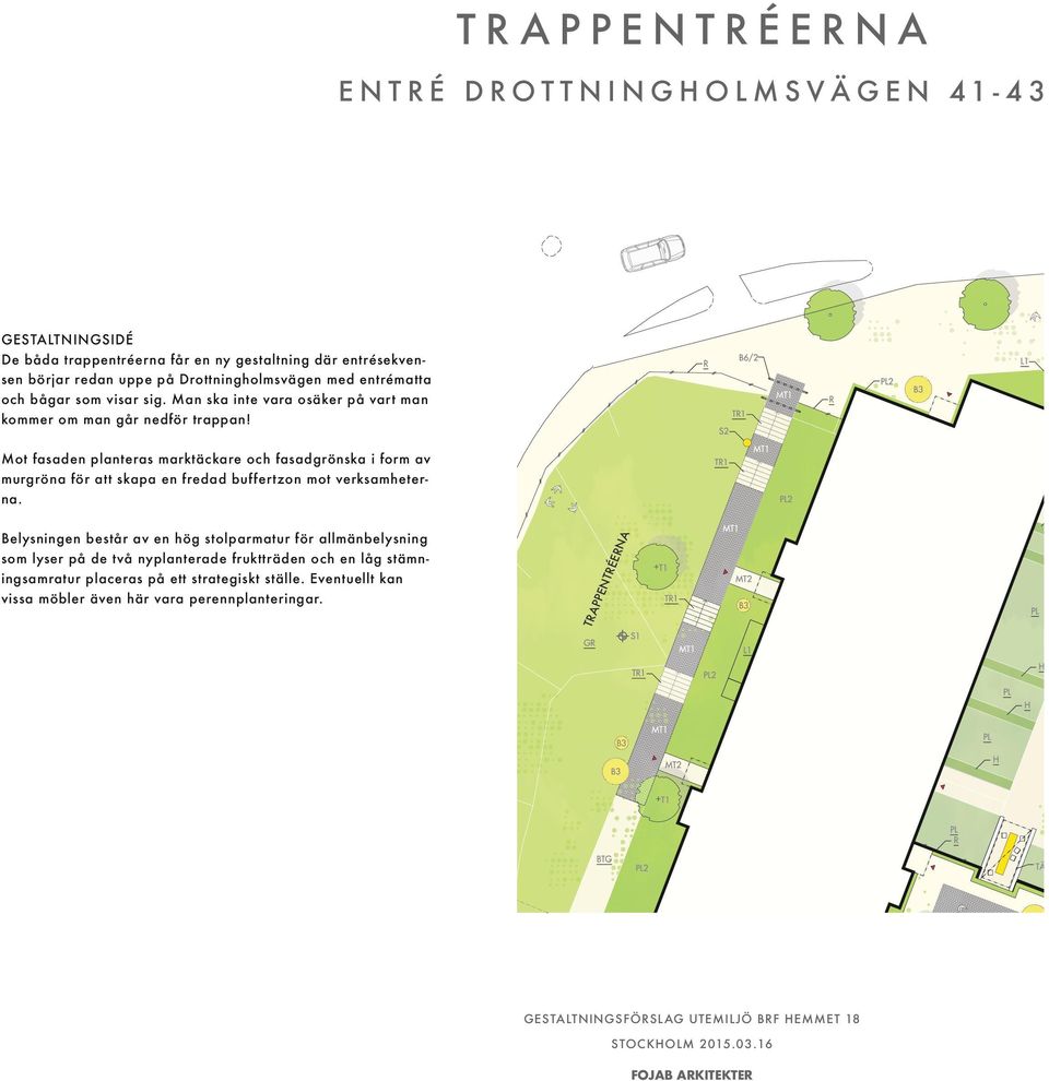 ÉER NTR PPE GÅ RDS ENT RÉE R TR A Belysningen består av en hög stolparmatur för allmänbelysning som lyser på de två nyplanterade fruktträden och en låg stämningsamratur placeras på ett strategiskt