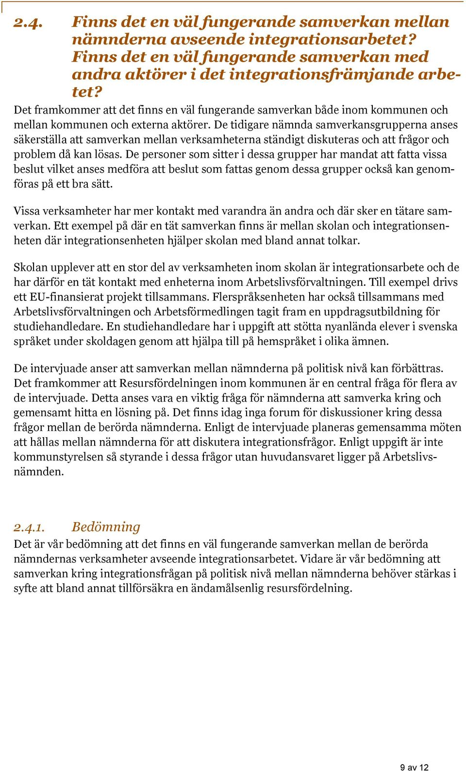 De tidigare nämnda samverkansgrupperna anses säkerställa att samverkan mellan verksamheterna ständigt diskuteras och att frågor och problem då kan lösas.