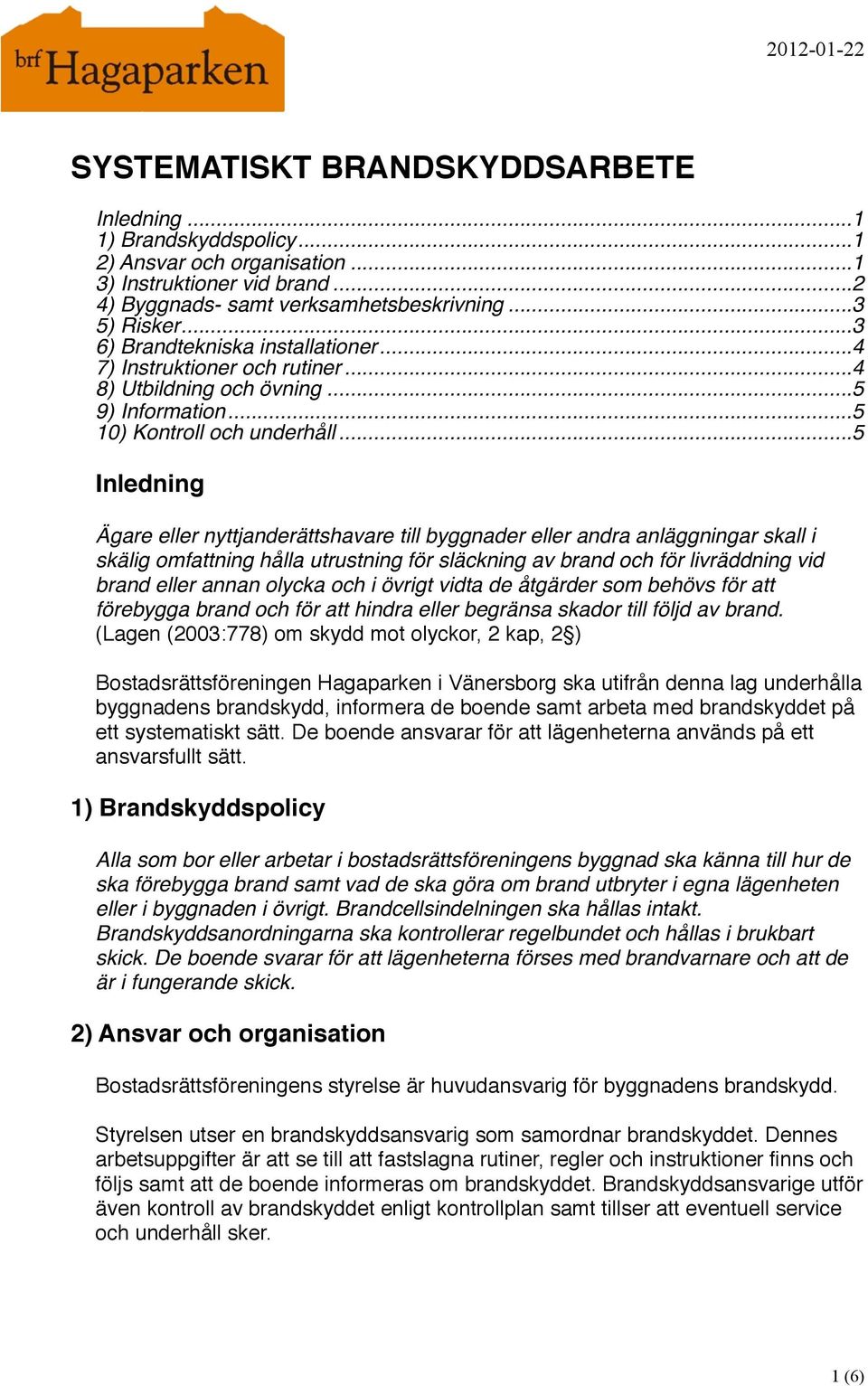 ... 5 Inledning Ägare eller nyttjanderättshavare till byggnader eller andra anläggningar skall i skälig omfattning hålla utrustning för släckning av brand och för livräddning vid brand eller annan