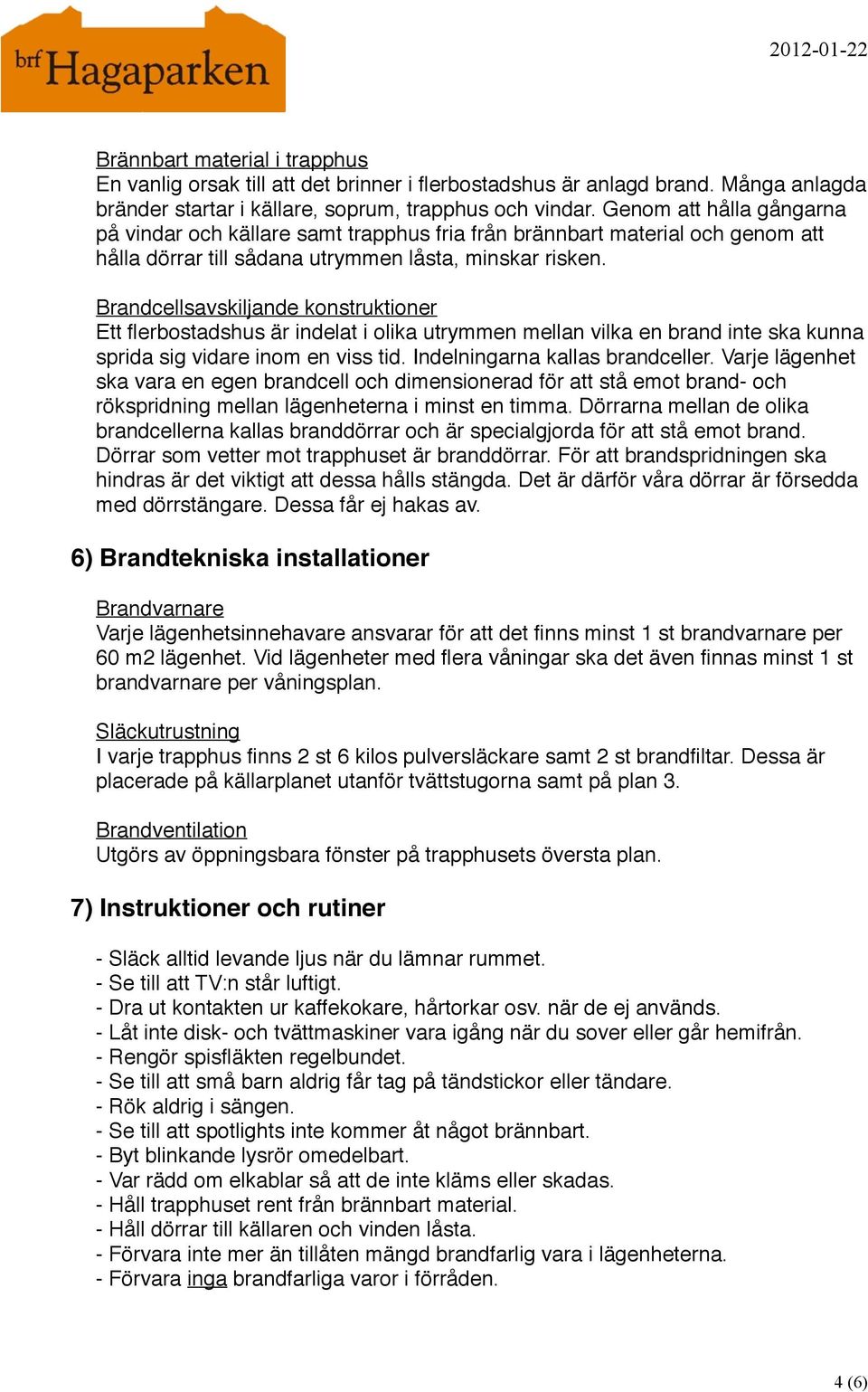 Brandcellsavskiljande konstruktioner Ett flerbostadshus är indelat i olika utrymmen mellan vilka en brand inte ska kunna sprida sig vidare inom en viss tid. Indelningarna kallas brandceller.