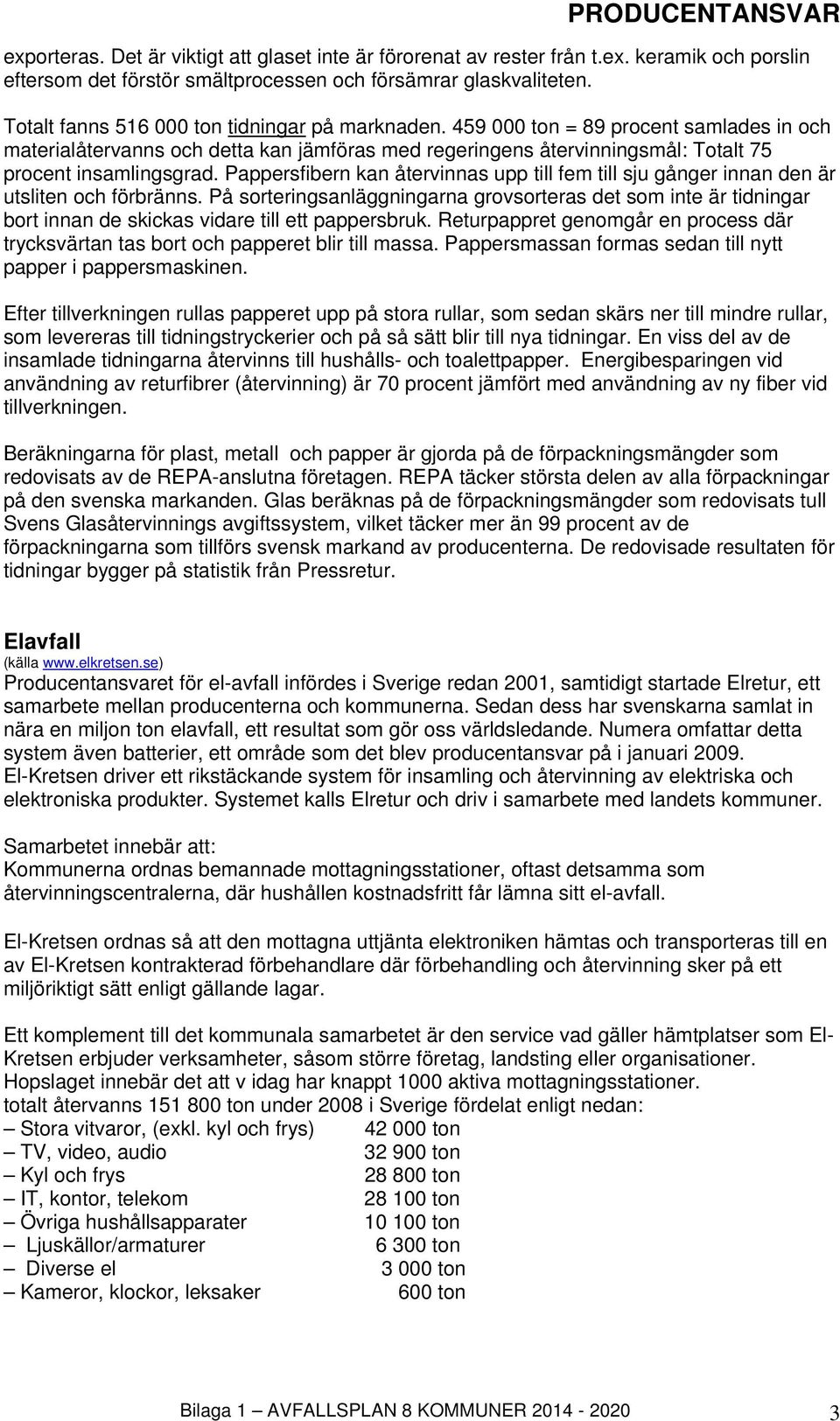Pappersfibern kan återvinnas upp till fem till sju gånger innan den är utsliten och förbränns.