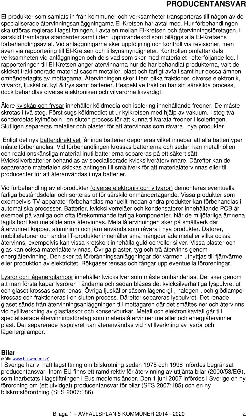 förbehandlingsavtal. Vid anläggningarna sker uppföljning och kontroll via revisioner, men även via rapportering till El-Kretsen och tillsynsmyndigheter.