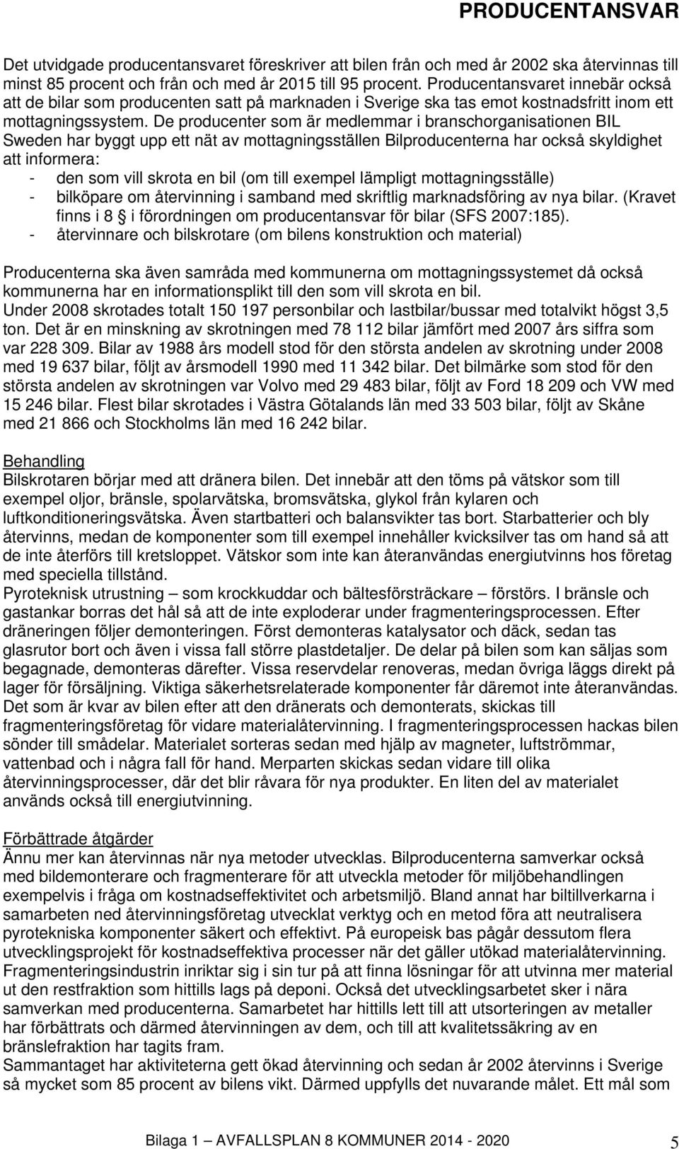 De producenter som är medlemmar i branschorganisationen BIL Sweden har byggt upp ett nät av mottagningsställen Bilproducenterna har också skyldighet att informera: - den som vill skrota en bil (om