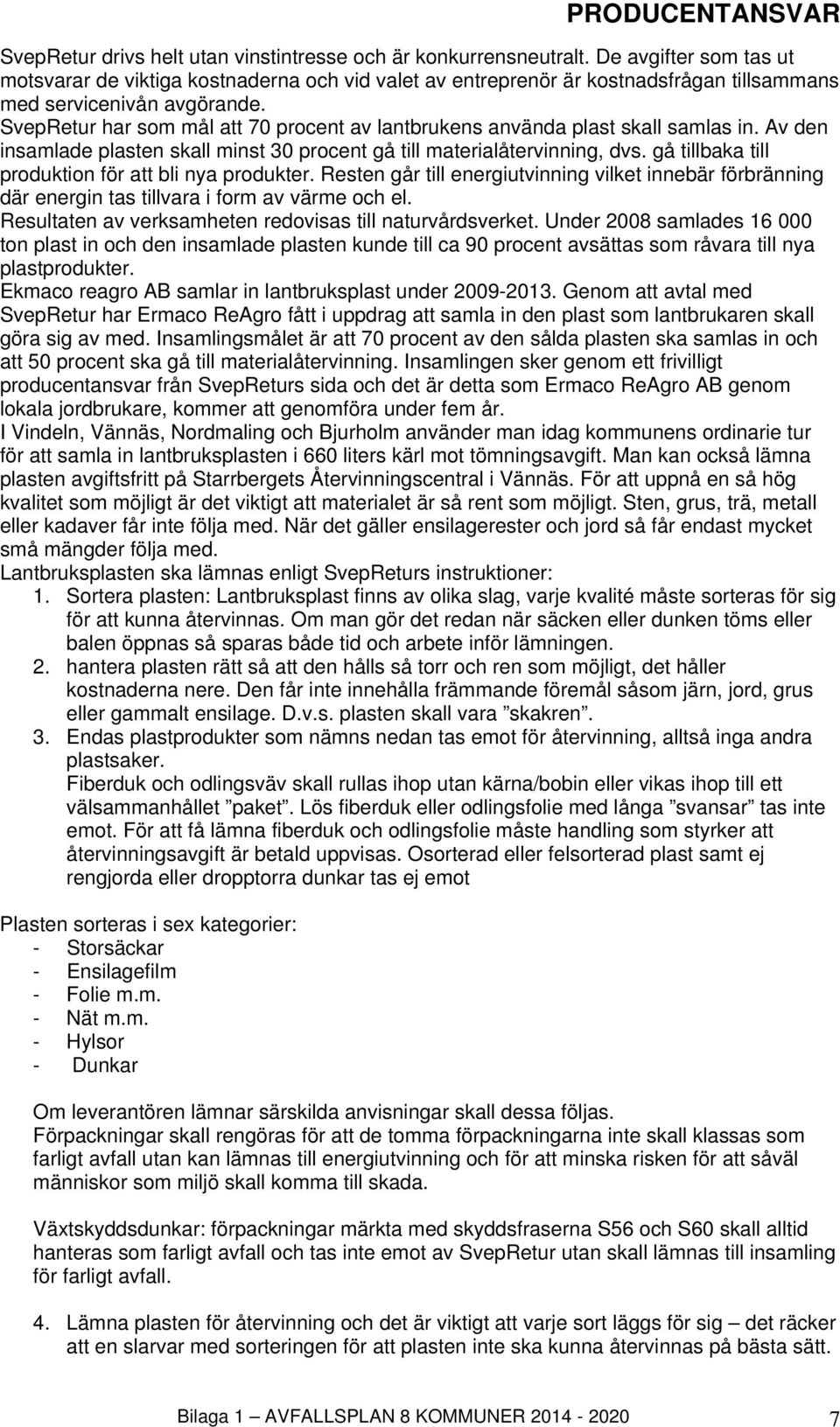 SvepRetur har som mål att 70 procent av lantbrukens använda plast skall samlas in. Av den insamlade plasten skall minst 30 procent gå till materialåtervinning, dvs.