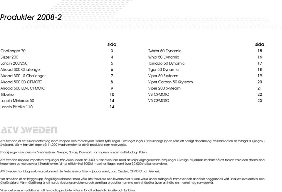 CFMOTO 22 V5 CFMOTO 23 ATV Sweden ATV Sweden är ett fullserviceföretag inom moped och motorcyklar, främst fyrhjulingar. Företaget ingår i Silverstonegruppen som ett helägt dotterbolag.