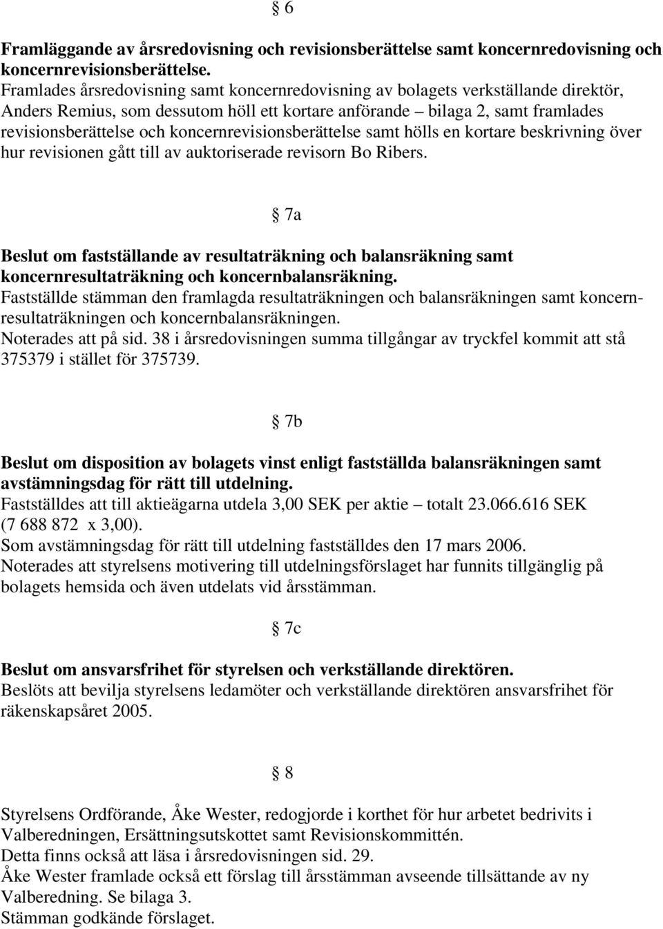 koncernrevisionsberättelse samt hölls en kortare beskrivning över hur revisionen gått till av auktoriserade revisorn Bo Ribers.