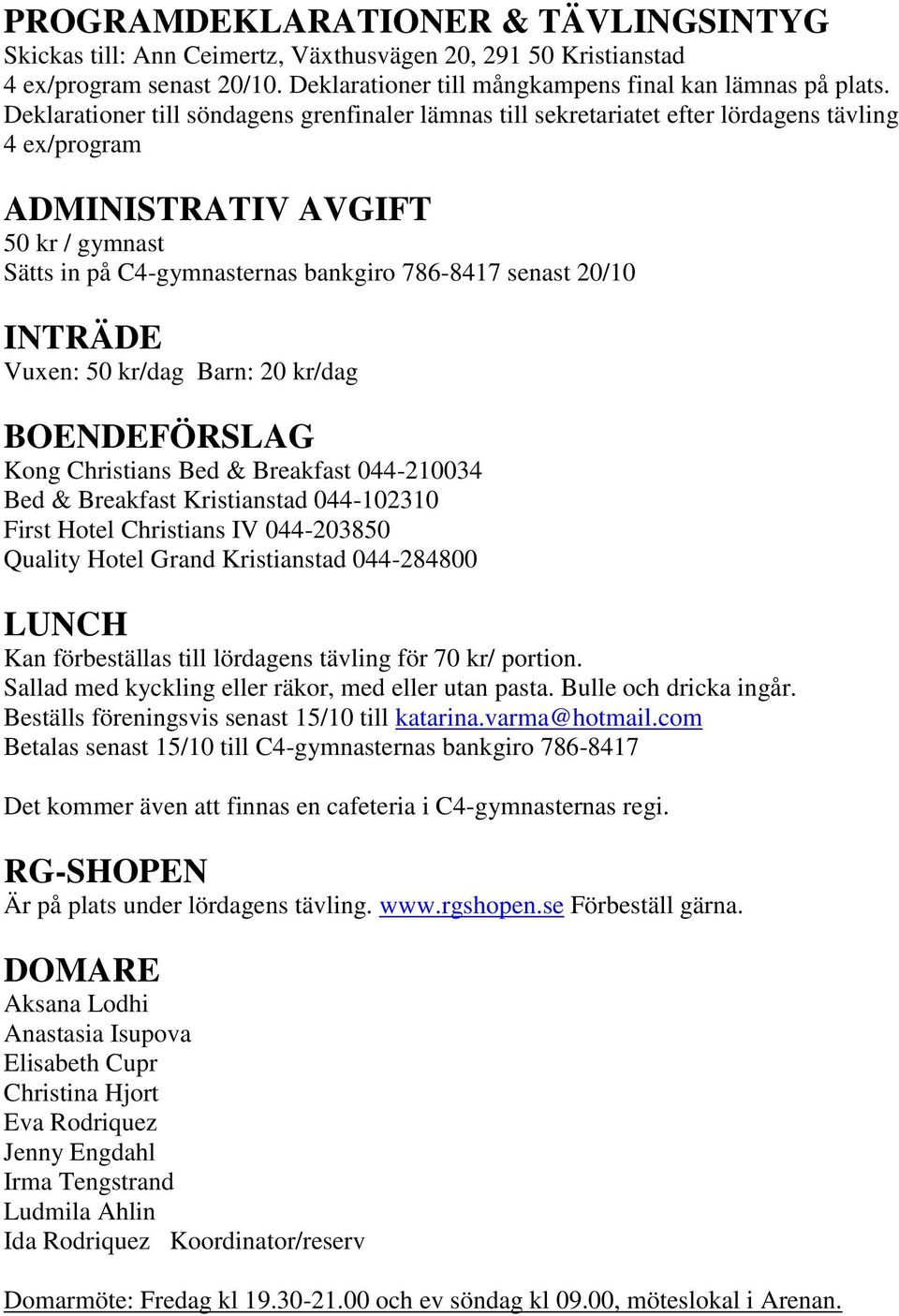 INTRÄDE Vuxen: 50 kr/dag Barn: 20 kr/dag BOENDEFÖRSLAG Kong Christians Bed & Breakfast 044-210034 Bed & Breakfast Kristianstad 044-102310 First Hotel Christians IV 044-203850 Quality Hotel Grand