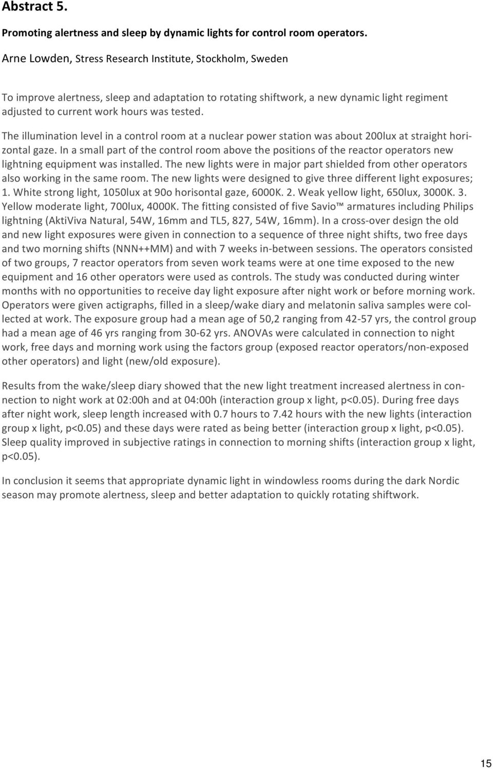 Theilluminationlevelinacontrolroomatanuclearpowerstationwasabout200luxatstraighthorizontalgaze.Inasmallpartofthecontrolroomabovethepositionsofthereactoroperatorsnew lightningequipmentwasinstalled.