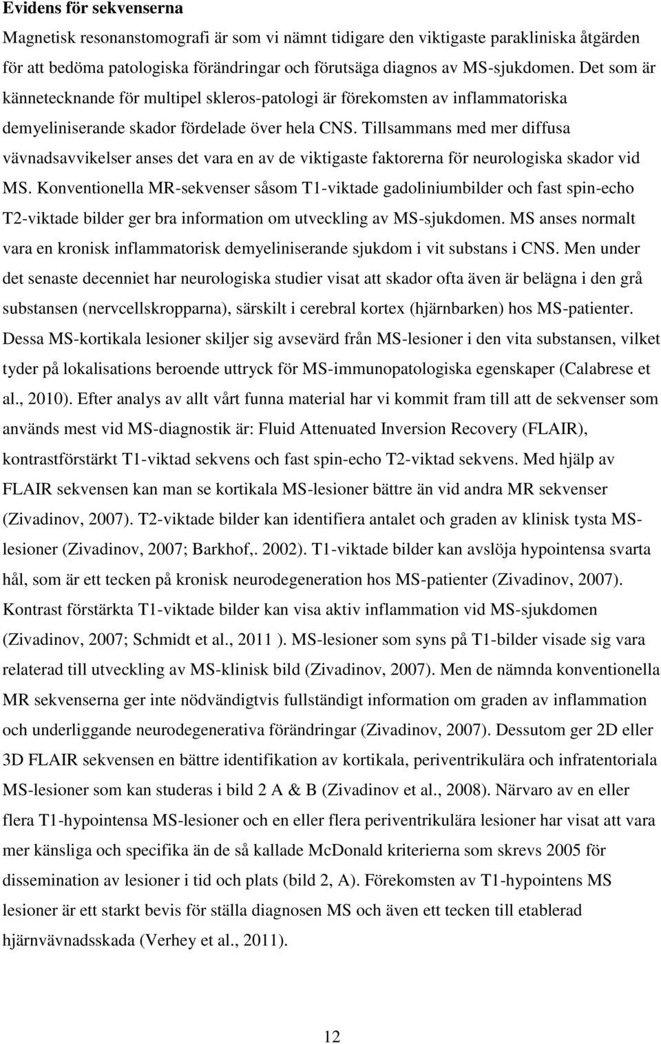 Tillsammans med mer diffusa vävnadsavvikelser anses det vara en av de viktigaste faktorerna för neurologiska skador vid MS.