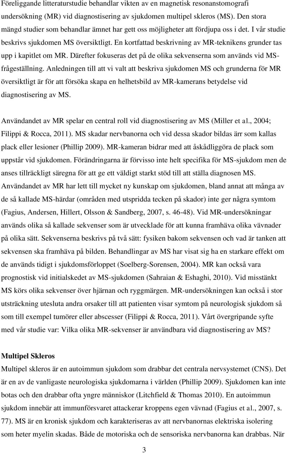 En kortfattad beskrivning av MR-teknikens grunder tas upp i kapitlet om MR. Därefter fokuseras det på de olika sekvenserna som används vid MSfrågeställning.