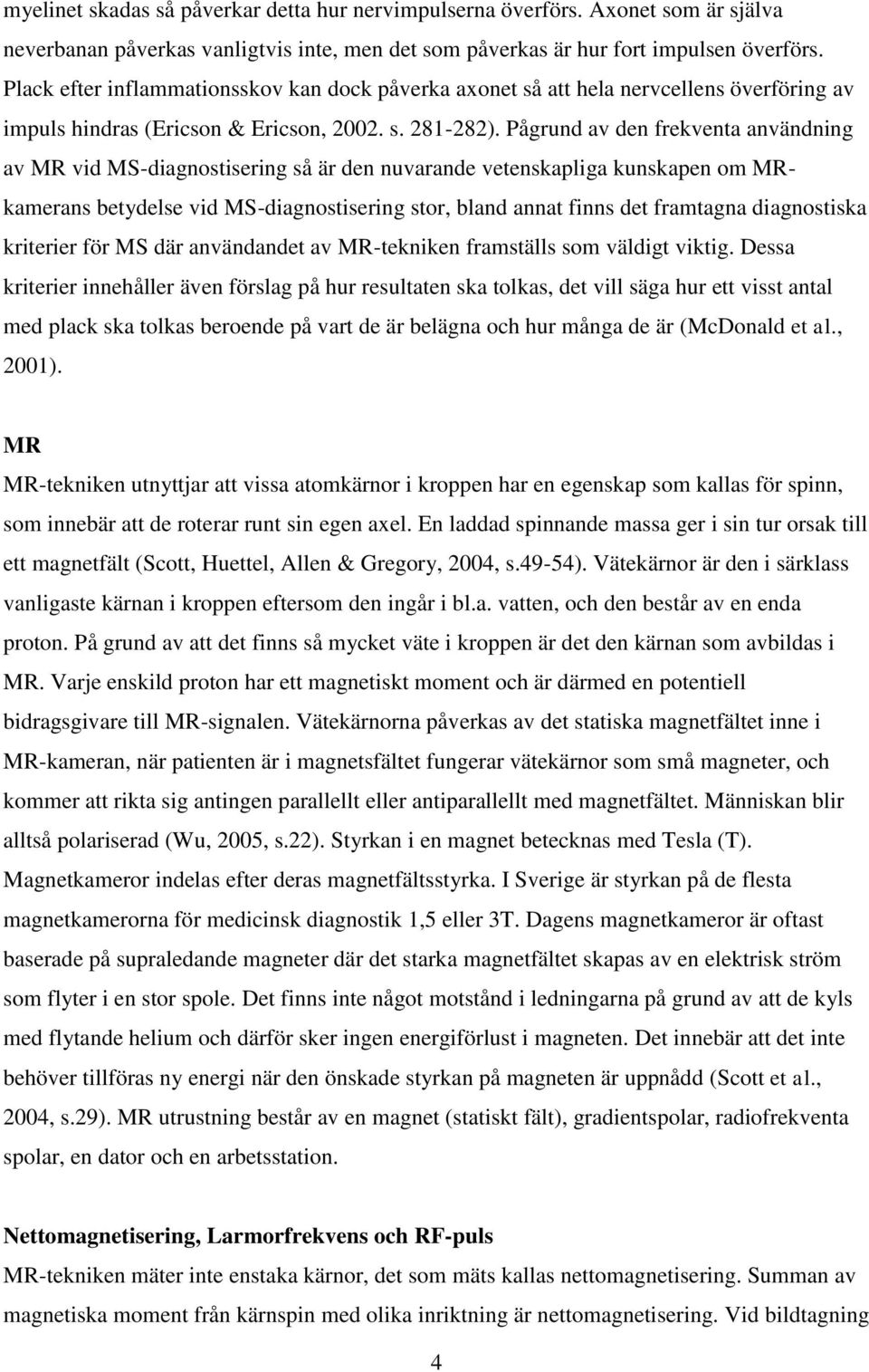 Pågrund av den frekventa användning av MR vid MS-diagnostisering så är den nuvarande vetenskapliga kunskapen om MRkamerans betydelse vid MS-diagnostisering stor, bland annat finns det framtagna