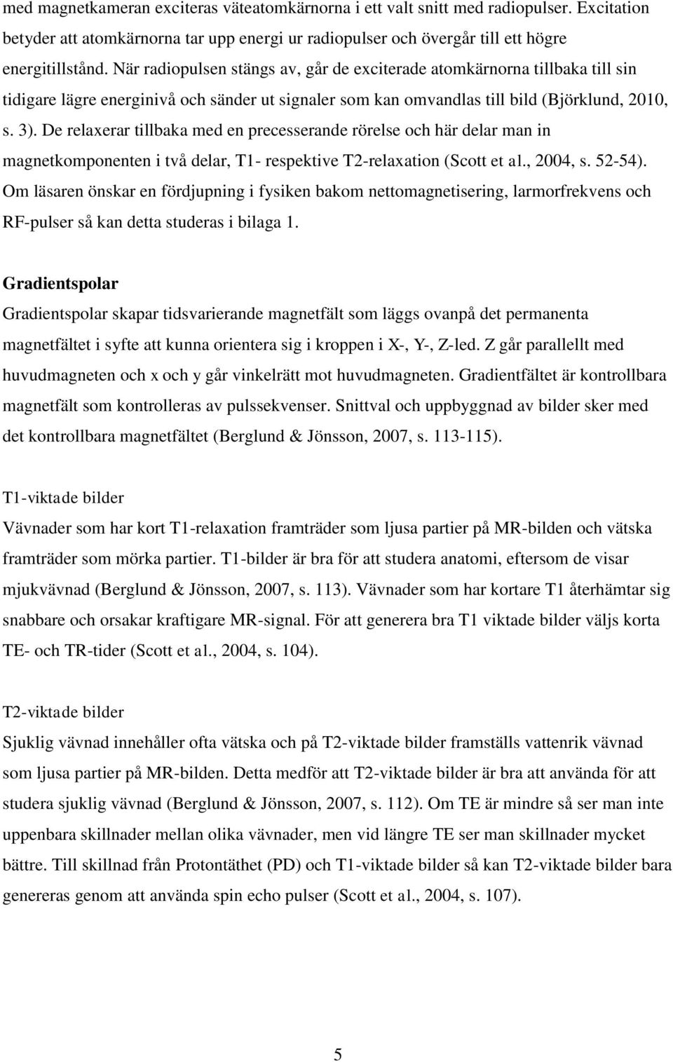 De relaxerar tillbaka med en precesserande rörelse och här delar man in magnetkomponenten i två delar, T1- respektive T2-relaxation (Scott et al., 2004, s. 52-54).