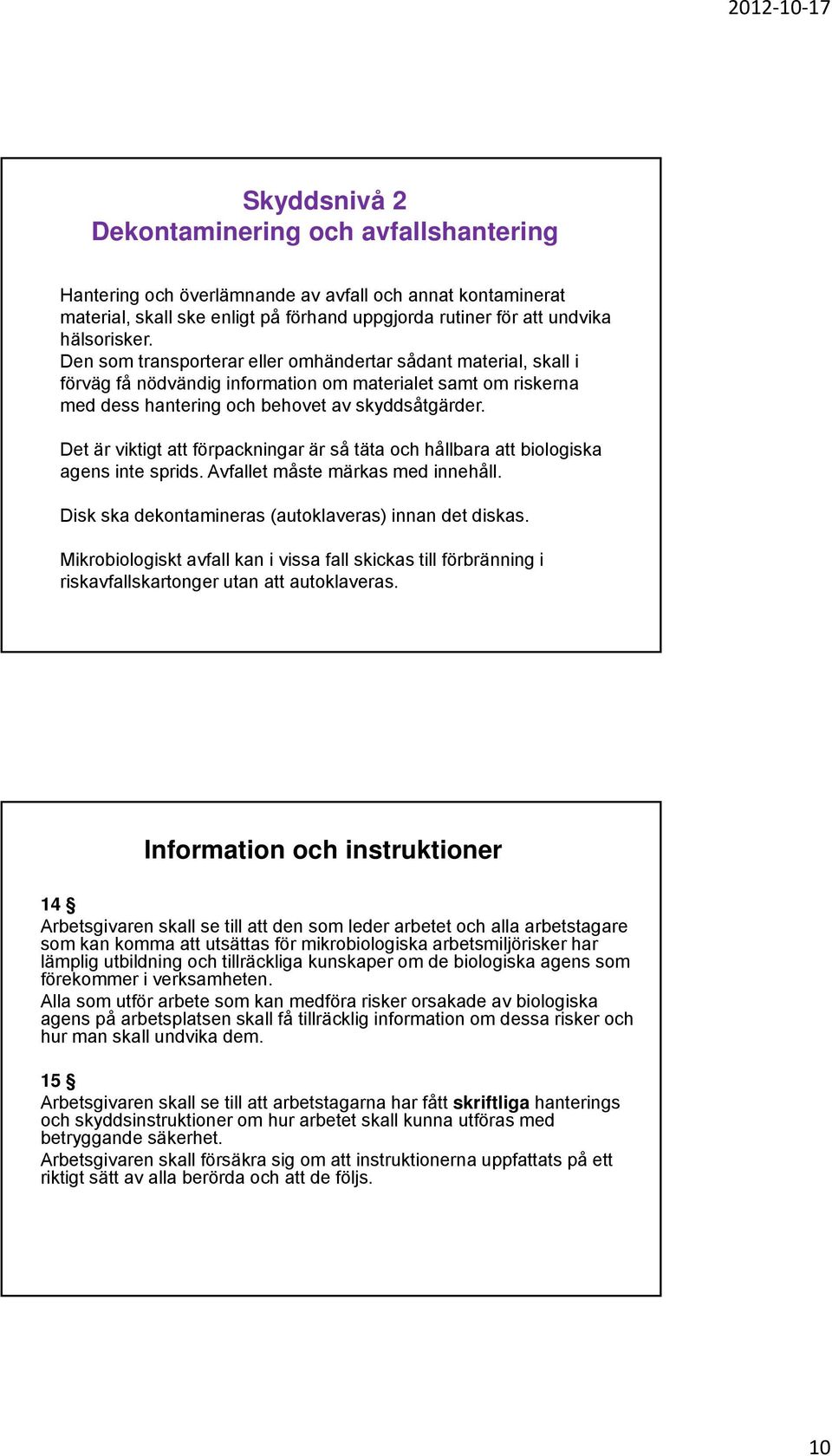 Det är viktigt att förpackningar är så täta och hållbara att biologiska agens inte sprids. Avfallet måste märkas med innehåll. Disk ska dekontamineras (autoklaveras) innan det diskas.