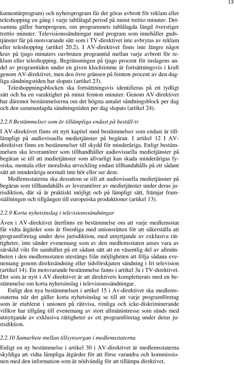 Televisionssändningar med program som innehåller gudstjänster får på motsvarande sätt som i TV-direktivet inte avbrytas av reklam eller teleshopping (artikel 20.2).