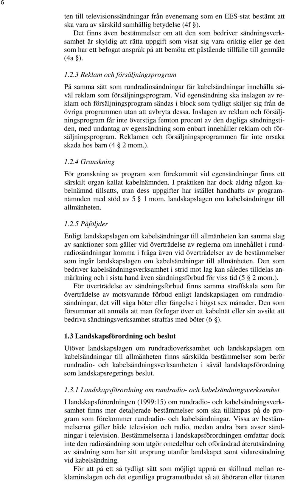 tillfälle till genmäle (4a ). 1.2.3 Reklam och försäljningsprogram På samma sätt som rundradiosändningar får kabelsändningar innehålla såväl reklam som försäljningsprogram.