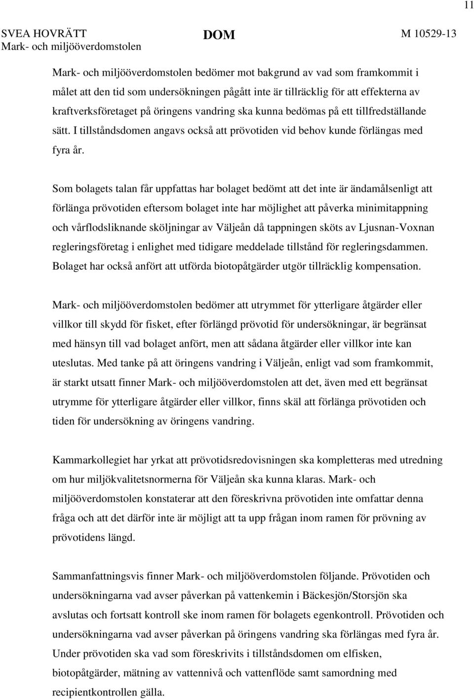 Som bolagets talan får uppfattas har bolaget bedömt att det inte är ändamålsenligt att förlänga prövotiden eftersom bolaget inte har möjlighet att påverka minimitappning och vårflodsliknande