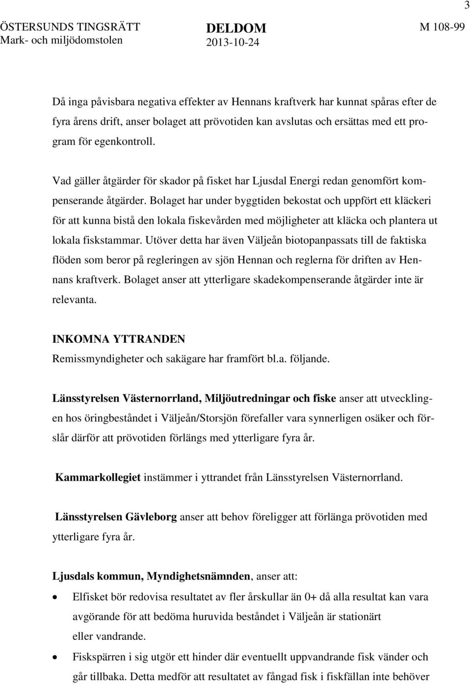 Bolaget har under byggtiden bekostat och uppfört ett kläckeri för att kunna bistå den lokala fiskevården med möjligheter att kläcka och plantera ut lokala fiskstammar.