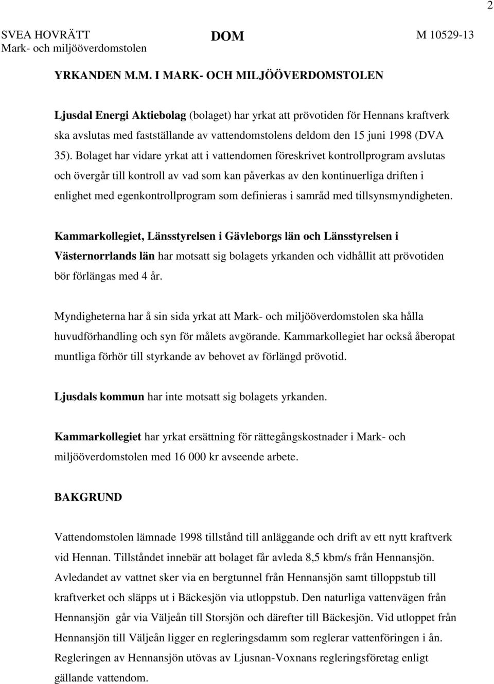 35). Bolaget har vidare yrkat att i vattendomen föreskrivet kontrollprogram avslutas och övergår till kontroll av vad som kan påverkas av den kontinuerliga driften i enlighet med egenkontrollprogram