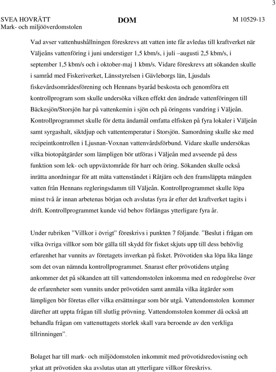 Vidare föreskrevs att sökanden skulle i samråd med Fiskeriverket, Länsstyrelsen i Gävleborgs län, Ljusdals fiskevårdsområdesförening och Hennans byaråd beskosta och genomföra ett kontrollprogram som
