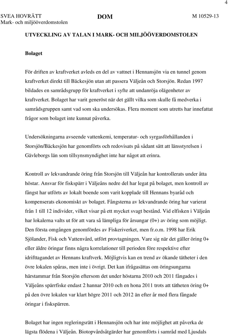 Bolaget har varit generöst när det gällt vilka som skulle få medverka i samrådsgruppen samt vad som ska undersökas. Flera moment som utretts har innefattat frågor som bolaget inte kunnat påverka.
