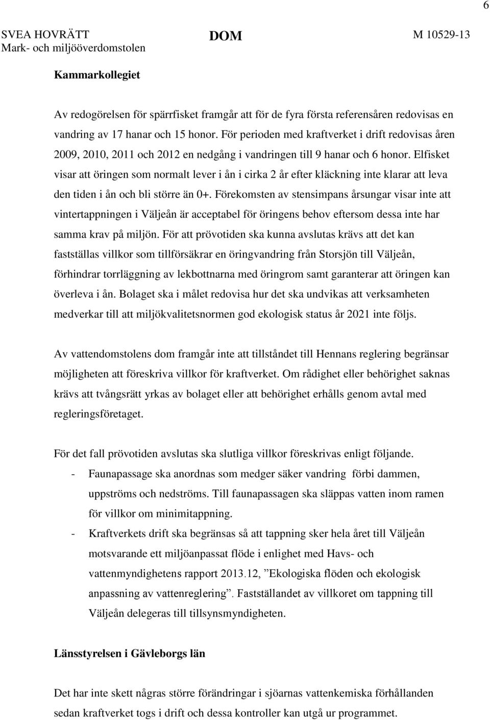 Elfisket visar att öringen som normalt lever i ån i cirka 2 år efter kläckning inte klarar att leva den tiden i ån och bli större än 0+.