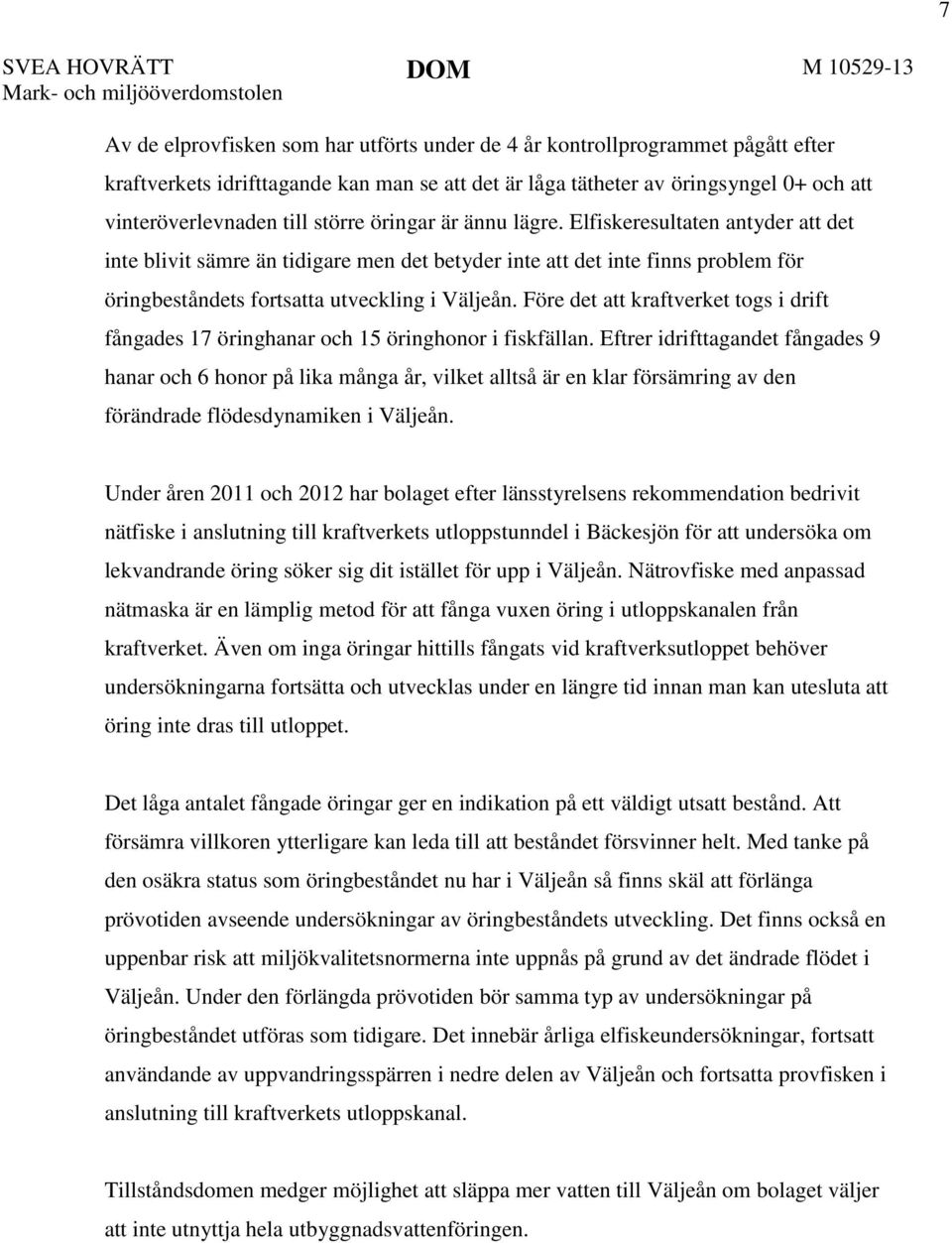 Före det att kraftverket togs i drift fångades 17 öringhanar och 15 öringhonor i fiskfällan.
