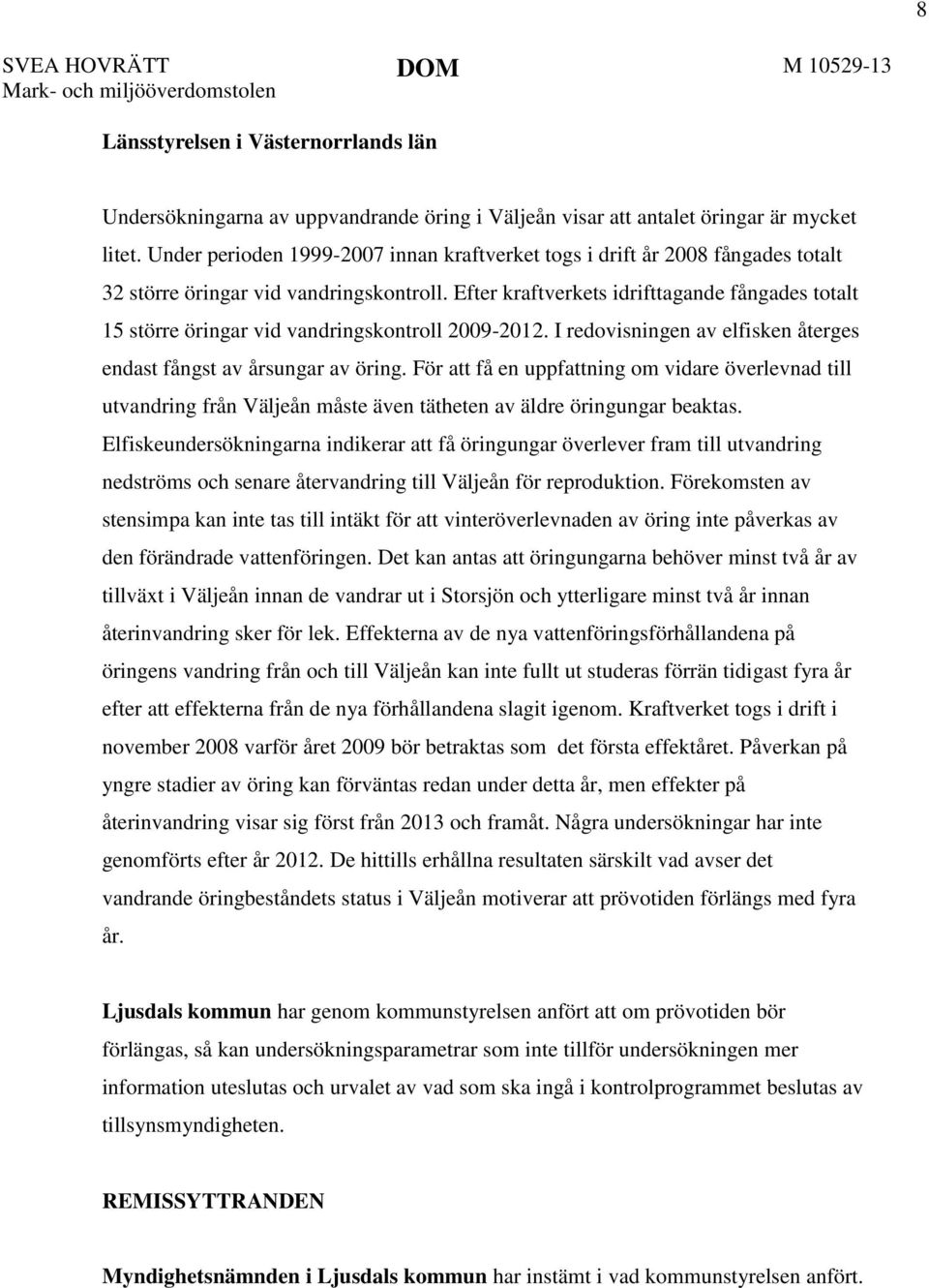 Efter kraftverkets idrifttagande fångades totalt 15 större öringar vid vandringskontroll 2009-2012. I redovisningen av elfisken återges endast fångst av årsungar av öring.