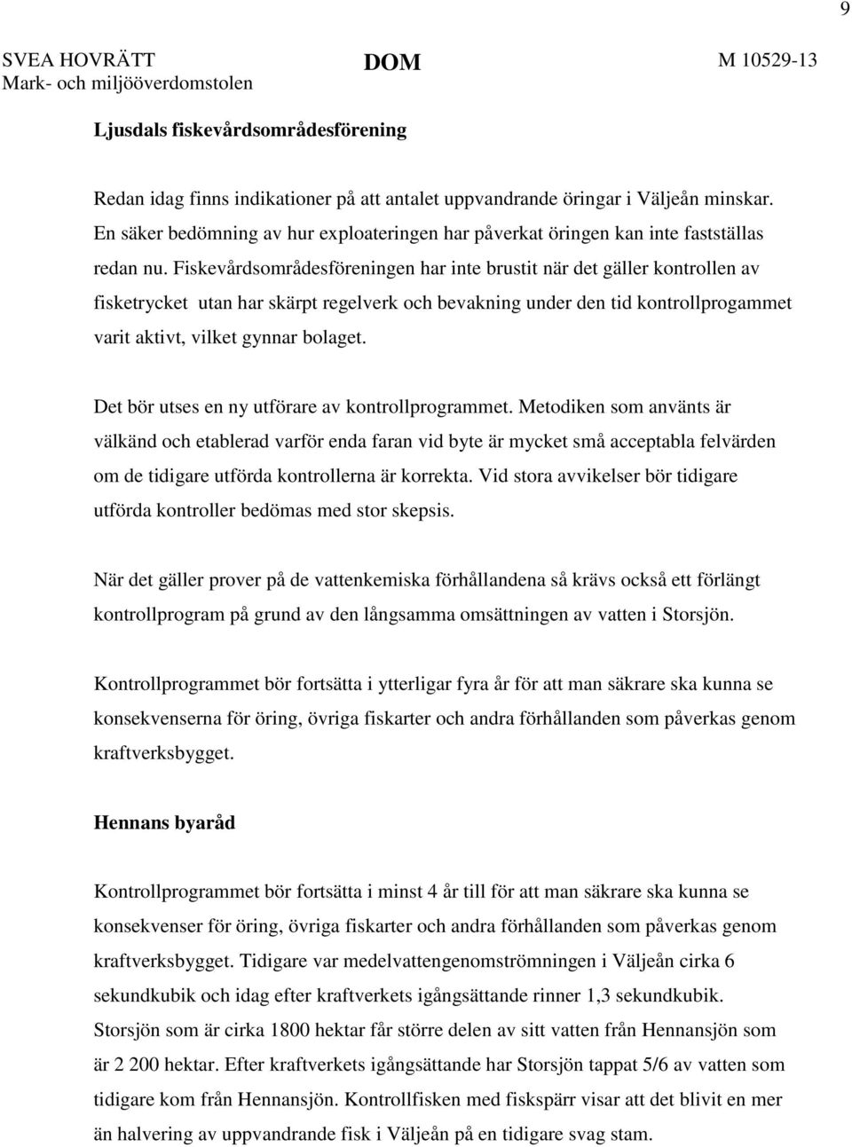 Fiskevårdsområdesföreningen har inte brustit när det gäller kontrollen av fisketrycket utan har skärpt regelverk och bevakning under den tid kontrollprogammet varit aktivt, vilket gynnar bolaget.