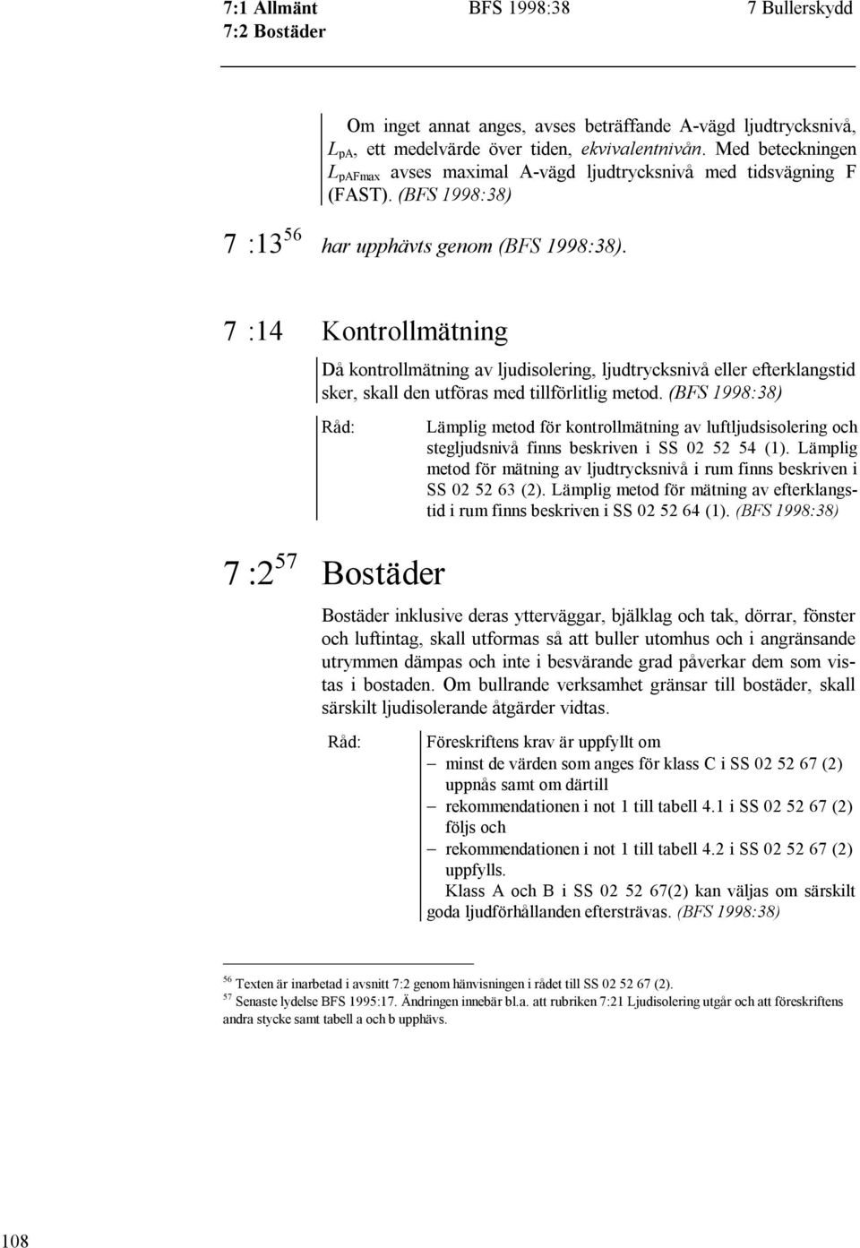 7 :14 Kontrollmätning Då kontrollmätning av ljudisolering, ljudtrycksnivå eller efterklangstid sker, skall den utföras med tillförlitlig metod.