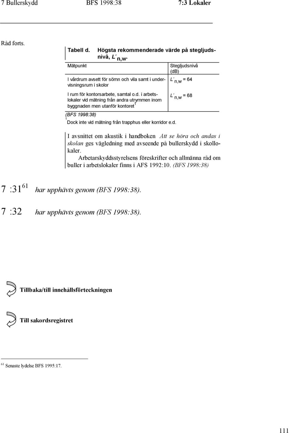 d. Stegljudsnivå L n,w = 64 L n,w = 68 I avsnittet om akustik i handboken Att se höra och andas i skolan ges vägledning med avseende på bullerskydd i skollokaler.