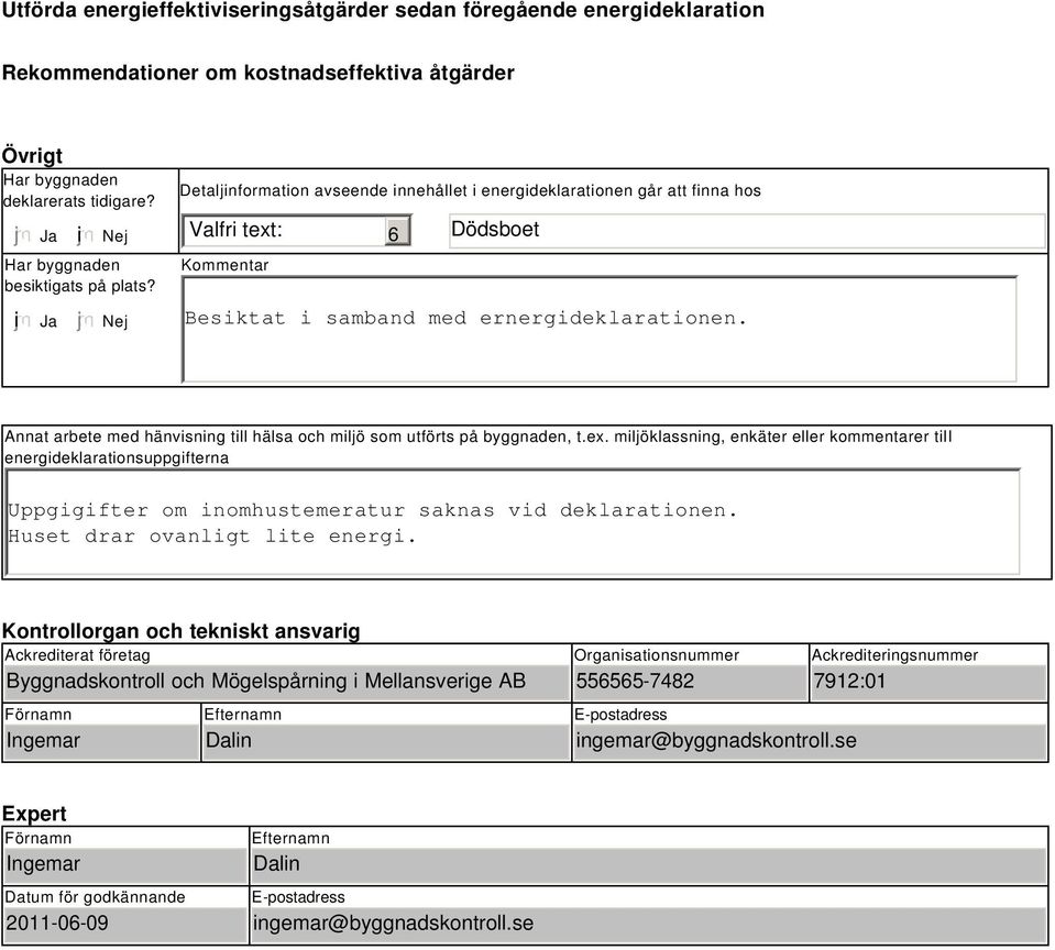 Detaljinformation avseende innehållet i energideklarationen går att finna hos Valfri text: 6 Dödsboet Kommentar i Ja Nej Besiktat i samband med ernergideklarationen.