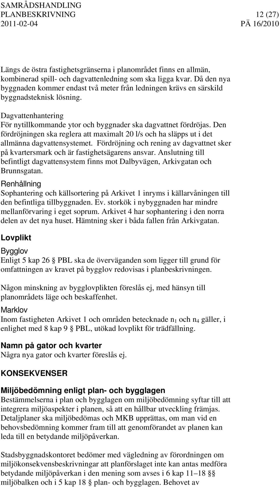 Den fördröjningen ska reglera att maximalt 20 l/s och ha släpps ut i det allmänna dagvattensystemet. Fördröjning och rening av dagvattnet sker på kvartersmark och är fastighetsägarens ansvar.