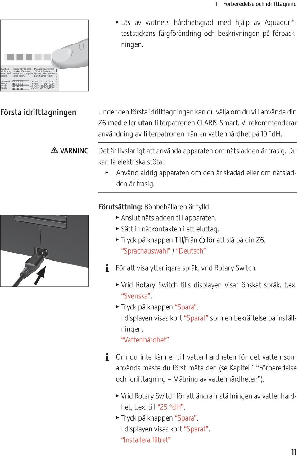 Vi rekommenderar användning av filterpatronen från en vattenhårdhet på 10 dh. Det är livsfarligt att använda apparaten om nätsladden är trasig. Du kan få elektriska stötar.