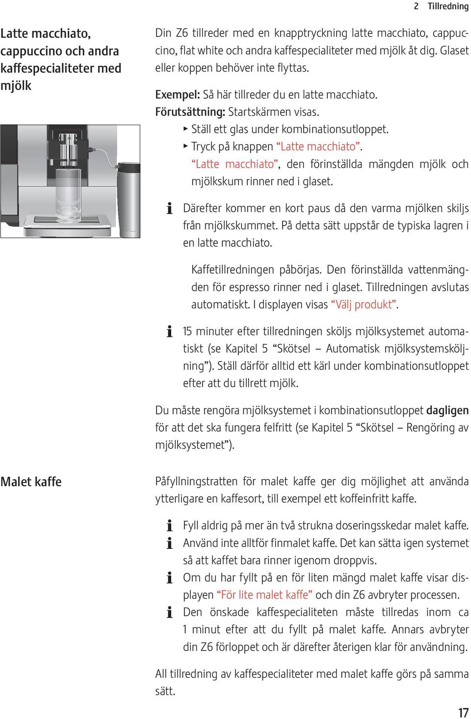 T Tryck på knappen Latte macchiato. Latte macchiato, den förinställda mängden mjölk och mjölkskum rinner ned i glaset. Därefter kommer en kort paus då den varma mjölken skiljs från mjölkskummet.