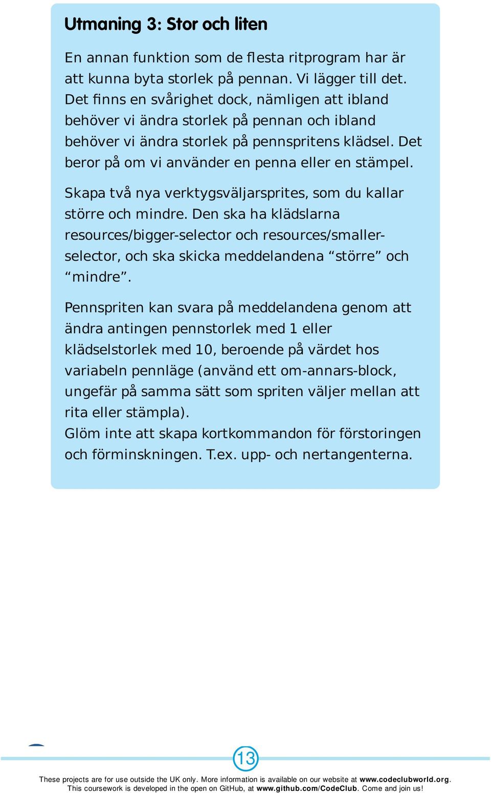 Skapa två nya verktygsväljarsprites, som du kallar större och mindre. Den ska ha klädslarna resources/bigger-selector och resources/smallerselector, och ska skicka meddelandena större och mindre.