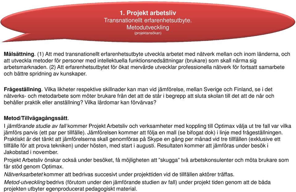 skall närma sig arbetsmarknaden. (2) Att erfarenhetsutbytet för ökat mervärde utvecklar professionella nätverk för fortsatt samarbete och bättre spridning av kunskaper. Frågeställning.