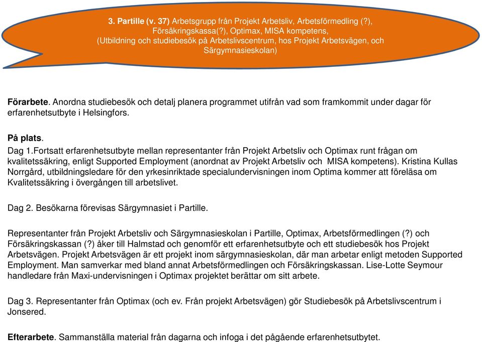 Anordna studiebesök och detalj planera programmet utifrån vad som framkommit under dagar för erfarenhetsutbyte i Helsingfors. På plats. Dag 1.