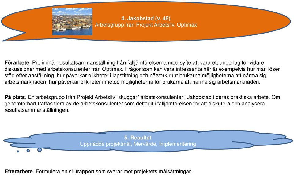 Frågor som kan vara intressanta här är exempelvis hur man löser stöd efter anställning, hur påverkar olikheter i lagstiftning och nätverk runt brukarna möjligheterna att närma sig arbetsmarknaden,