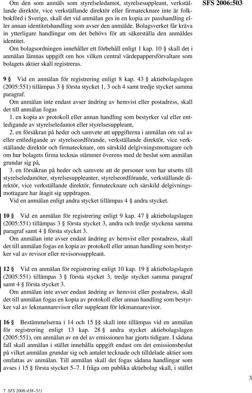 Om bolagsordningen innehåller ett förbehåll enligt 1 kap. 10 skall det i anmälan lämnas uppgift om hos vilken central värdepappersförvaltare som bolagets aktier skall registreras.