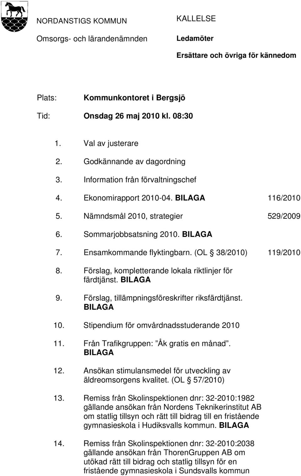 Ensamkommande flyktingbarn. (OL 38/2010) 119/2010 8. Förslag, kompletterande lokala riktlinjer för färdtjänst. BILAGA 9. Förslag, tillämpningsföreskrifter riksfärdtjänst. BILAGA 10.