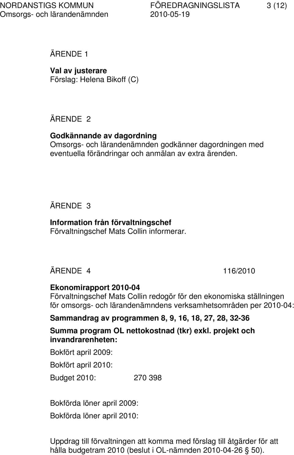 ÄRENDE 4 116/2010 Ekonomirapport 2010-04 Förvaltningschef Mats Collin redogör för den ekonomiska ställningen för omsorgs- och lärandenämndens verksamhetsområden per 2010-04: Sammandrag av programmen