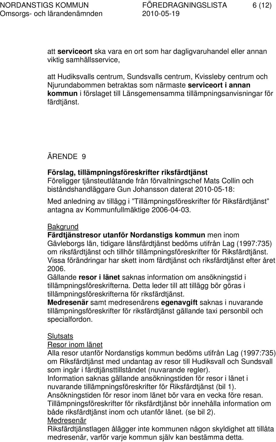 ÄRENDE 9 Förslag, tillämpningsföreskrifter riksfärdtjänst Föreligger tjänsteutlåtande från förvaltningschef Mats Collin och biståndshandläggare Gun Johansson daterat 2010-05-18: Med anledning av