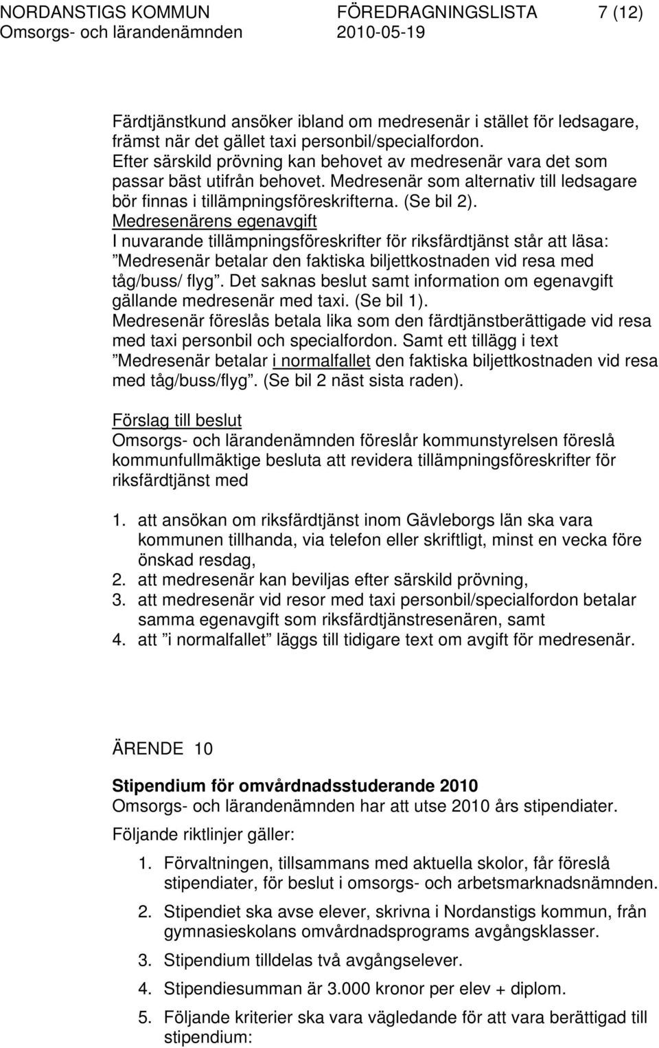 Medresenärens egenavgift I nuvarande tillämpningsföreskrifter för riksfärdtjänst står att läsa: Medresenär betalar den faktiska biljettkostnaden vid resa med tåg/buss/ flyg.