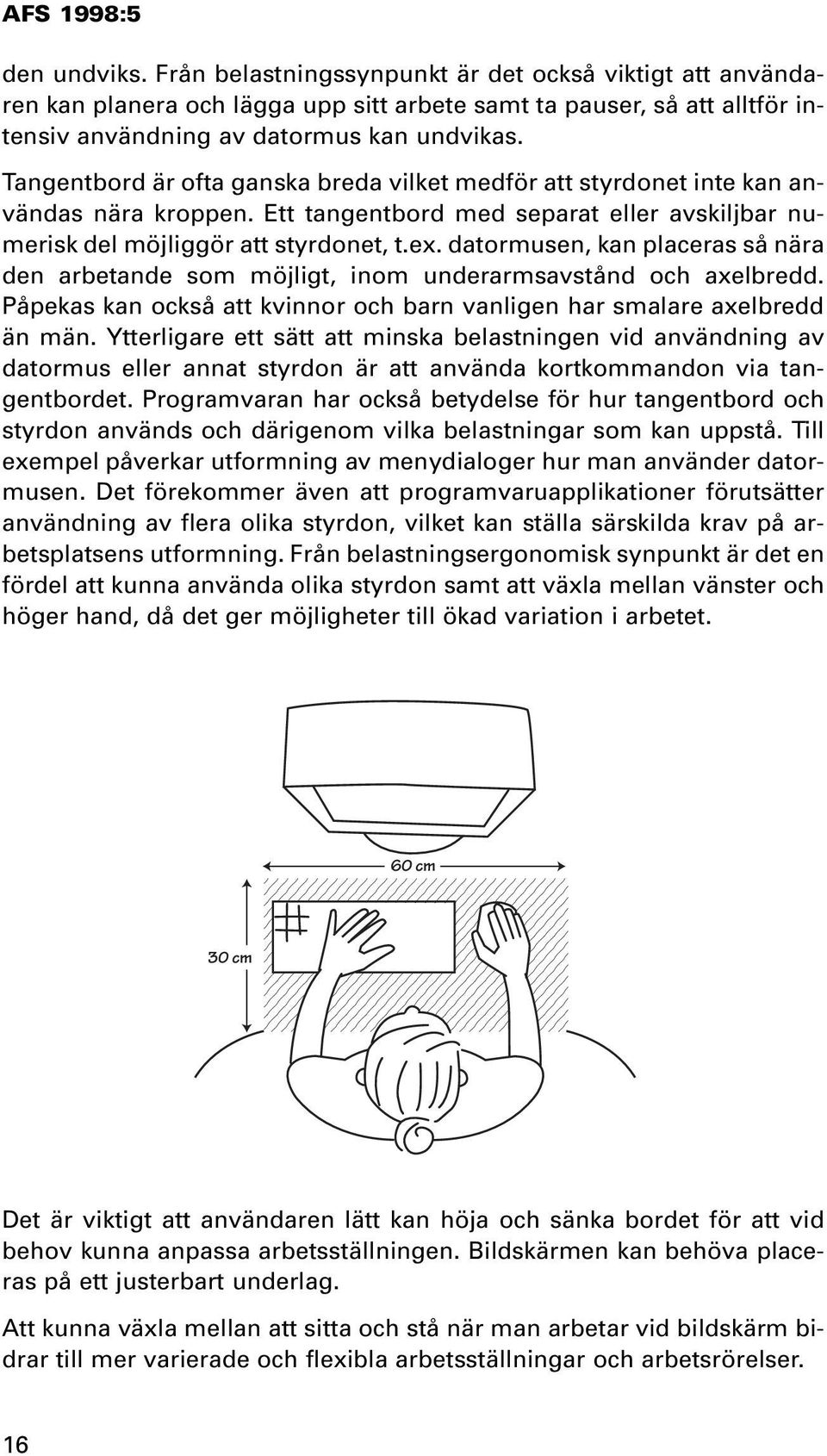 datormusen, kan placeras så nära den arbetande som möjligt, inom underarmsavstånd och axelbredd. Påpekas kan också att kvinnor och barn vanligen har smalare axelbredd än män.