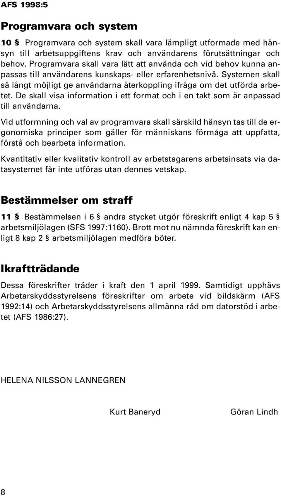 Systemen skall så långt möjligt ge användarna återkoppling ifråga om det utförda arbetet. De skall visa information i ett format och i en takt som är anpassad till användarna.