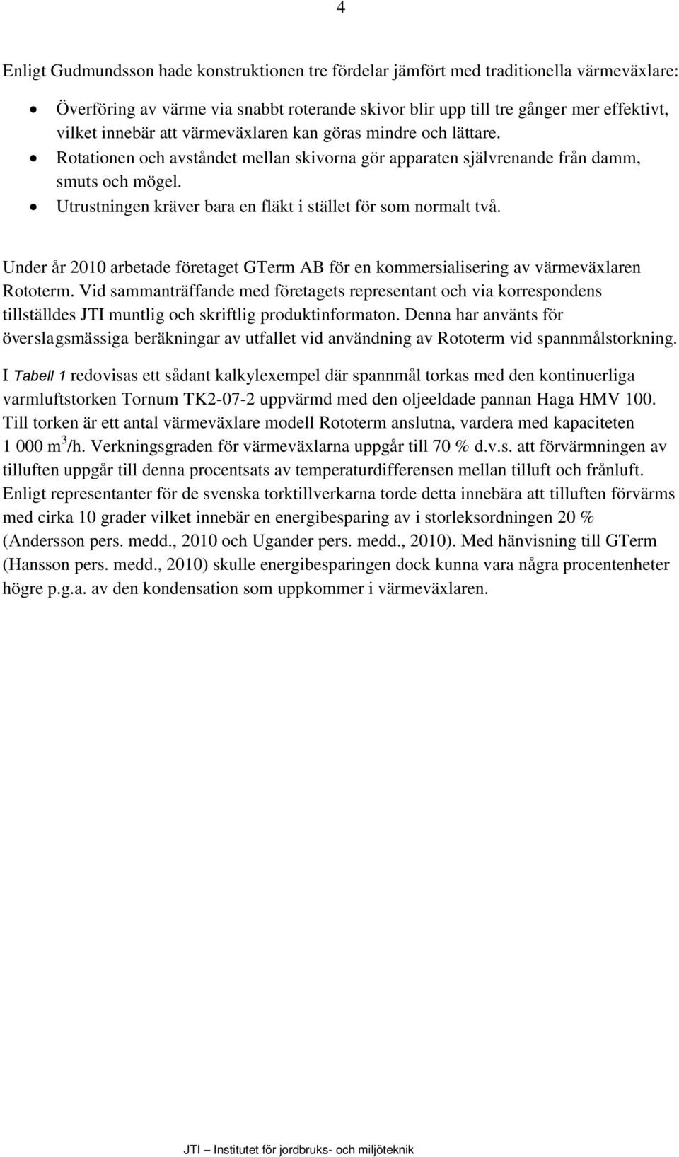 Utrustningen kräver bara en fläkt i stället för som normalt två. Under år 2010 arbetade företaget GTerm AB för en kommersialisering av värmeväxlaren Rototerm.