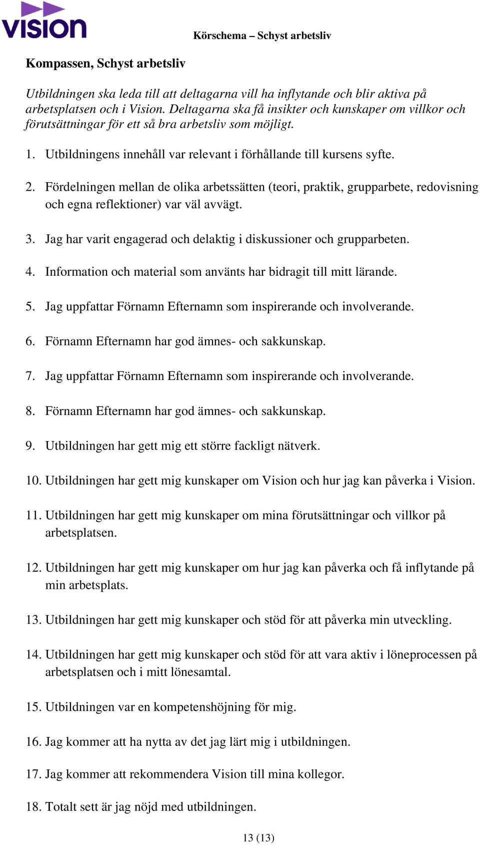 Fördelningen mellan de olika arbetssätten (teori, praktik, grupparbete, redovisning och egna reflektioner) var väl avvägt. 3. Jag har varit engagerad och delaktig i diskussioner och grupparbeten. 4.