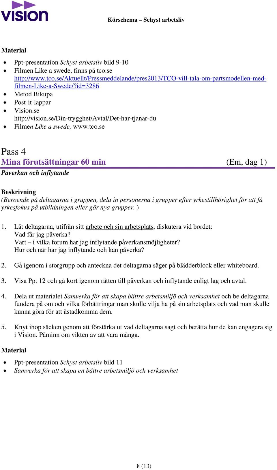 se Pass 4 Mina förutsättningar 60 min (Em, dag 1) Påverkan och inflytande (Beroende på deltagarna i gruppen, dela in personerna i grupper efter yrkestillhörighet för att få yrkesfokus på utbildningen