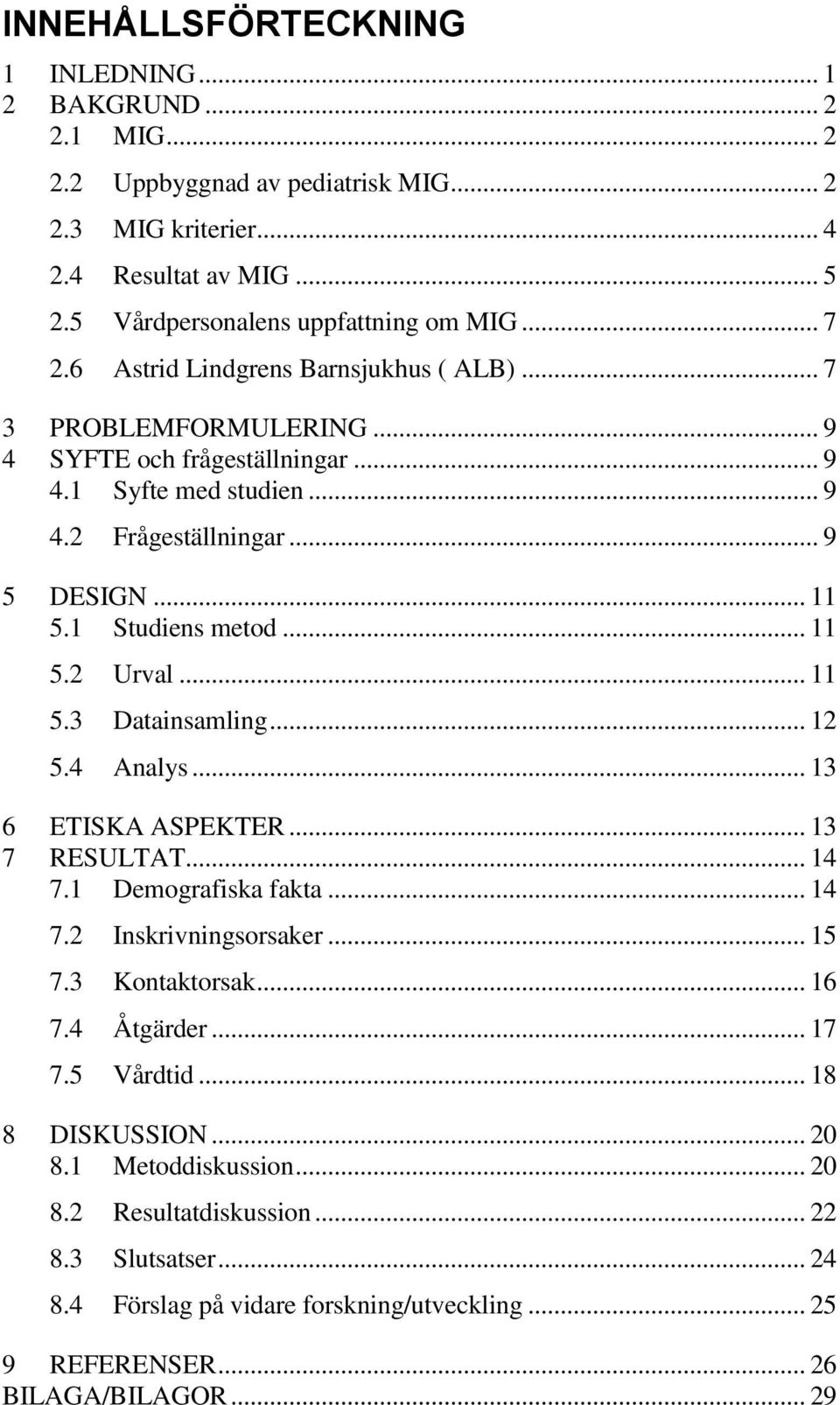 .. 11 5.3 Datainsamling... 12 5.4 Analys... 13 6 ETISKA ASPEKTER... 13 7 RESULTAT... 14 7.1 Demografiska fakta... 14 7.2 Inskrivningsorsaker... 15 7.3 Kontaktorsak... 16 7.4 Åtgärder... 17 7.