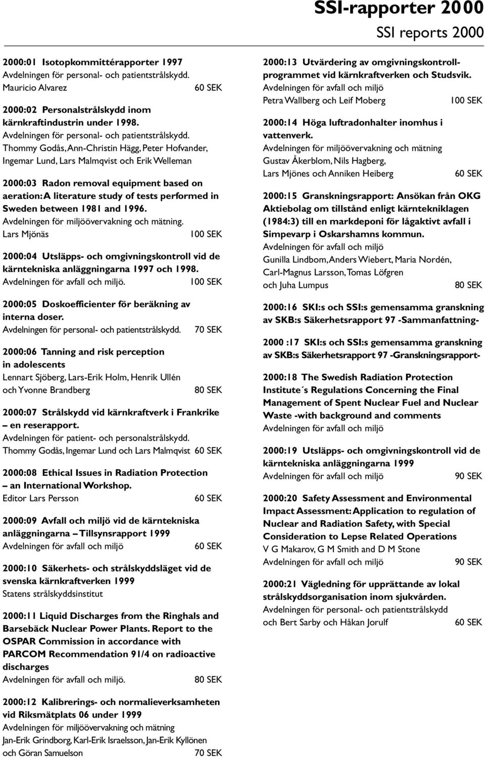 Thommy Godås, Ann-Christin Hägg, Peter Hofvander, Ingemar Lund, Lars Malmqvist och Erik Welleman 2000:03 Radon removal equipment based on aeration: A literature study of tests performed in Sweden